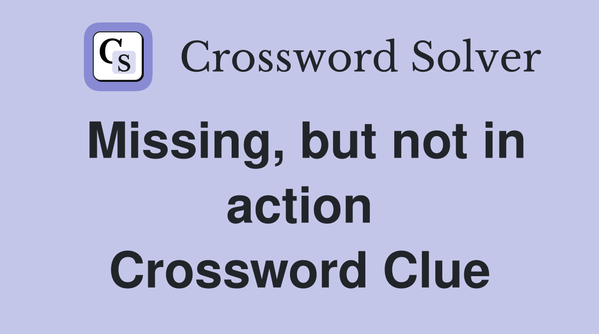 Missing, but not in action Crossword Clue