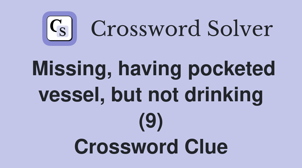 Missing, having pocketed vessel, but not drinking (9) Crossword Clue