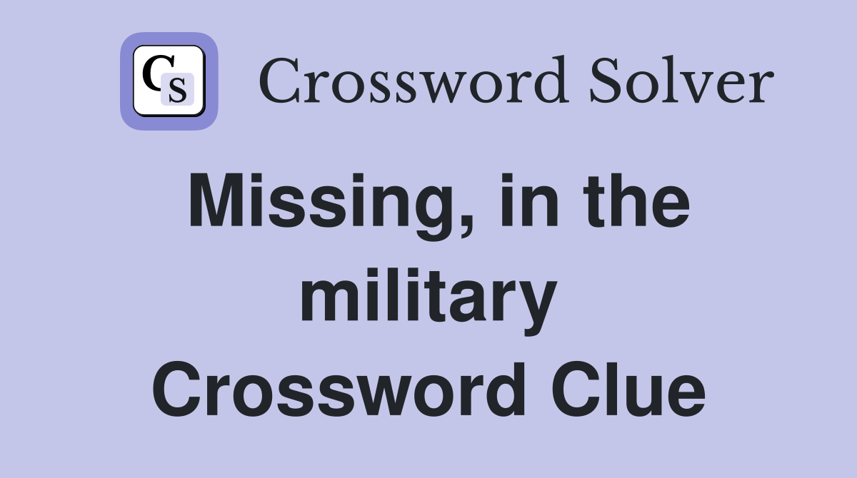 Missing, in the military Crossword Clue