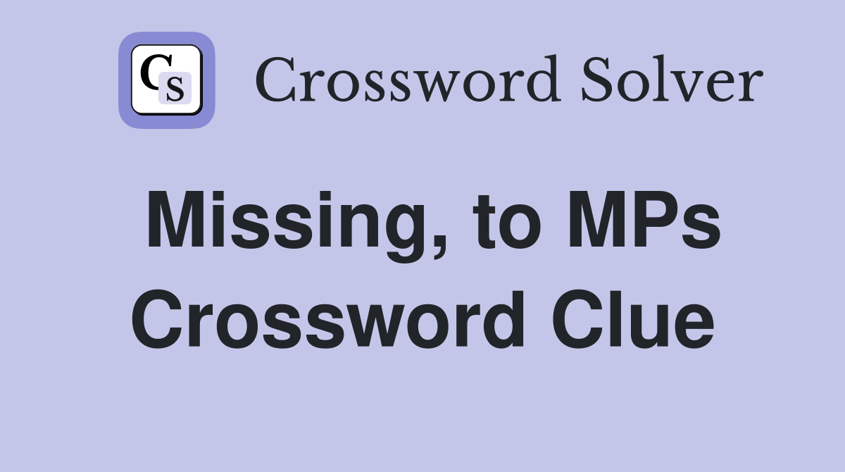 Missing, to MPs Crossword Clue