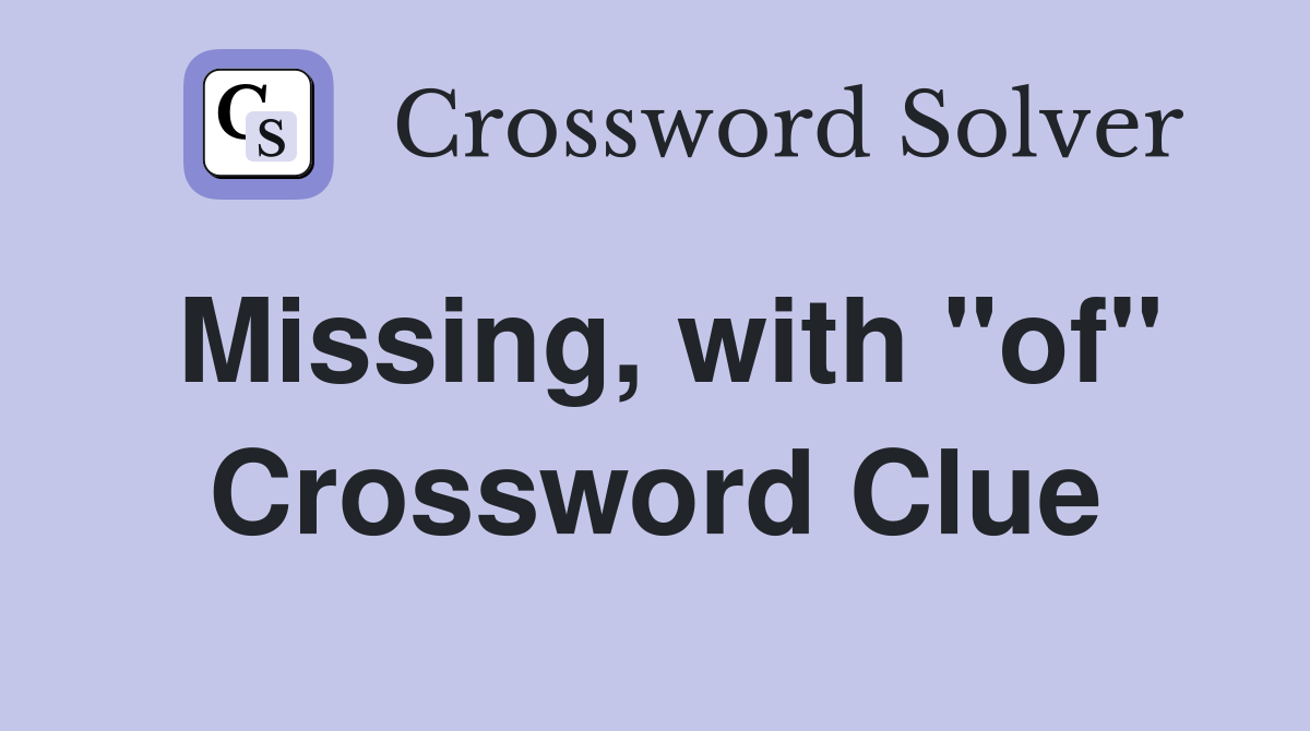 Missing, with "of" Crossword Clue