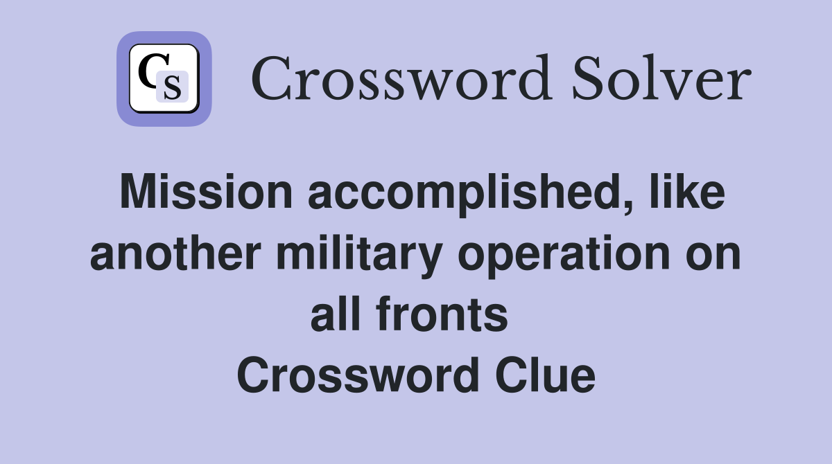 Mission accomplished, like another military operation on all fronts  Crossword Clue