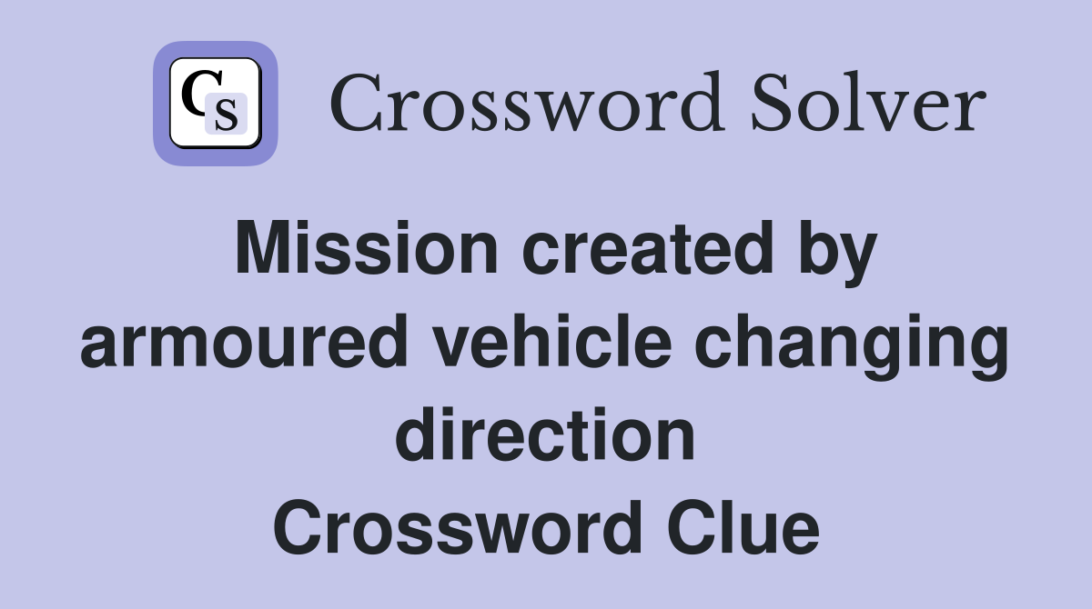 Mission created by armoured vehicle changing direction Crossword Clue
