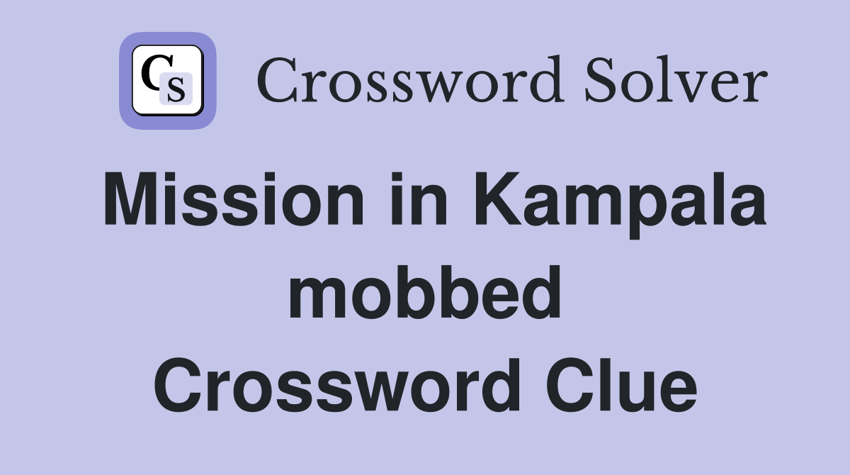 Mission in Kampala mobbed Crossword Clue