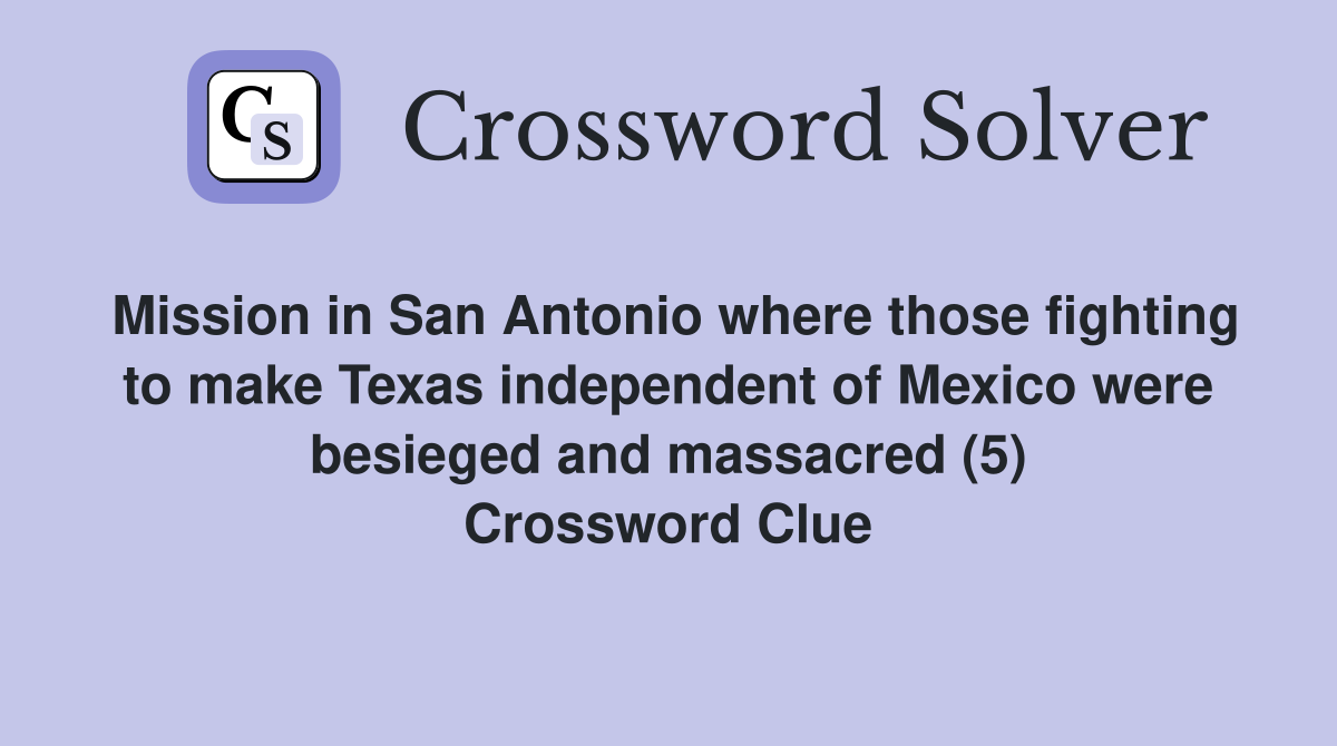 Mission in San Antonio where those fighting to make Texas independent of Mexico were besieged and massacred (5) Crossword Clue
