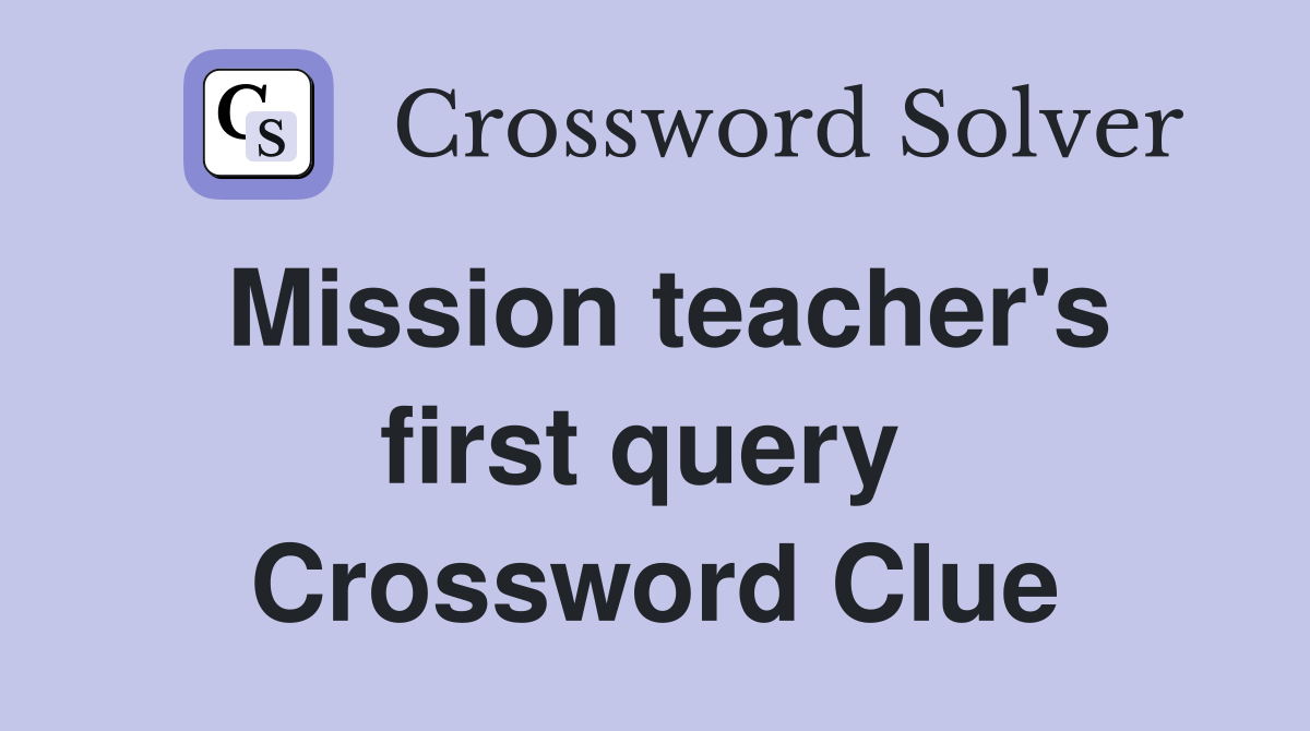 Mission teacher's first query  Crossword Clue