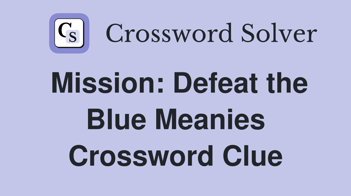 Mission: Defeat the Blue Meanies Crossword Clue
