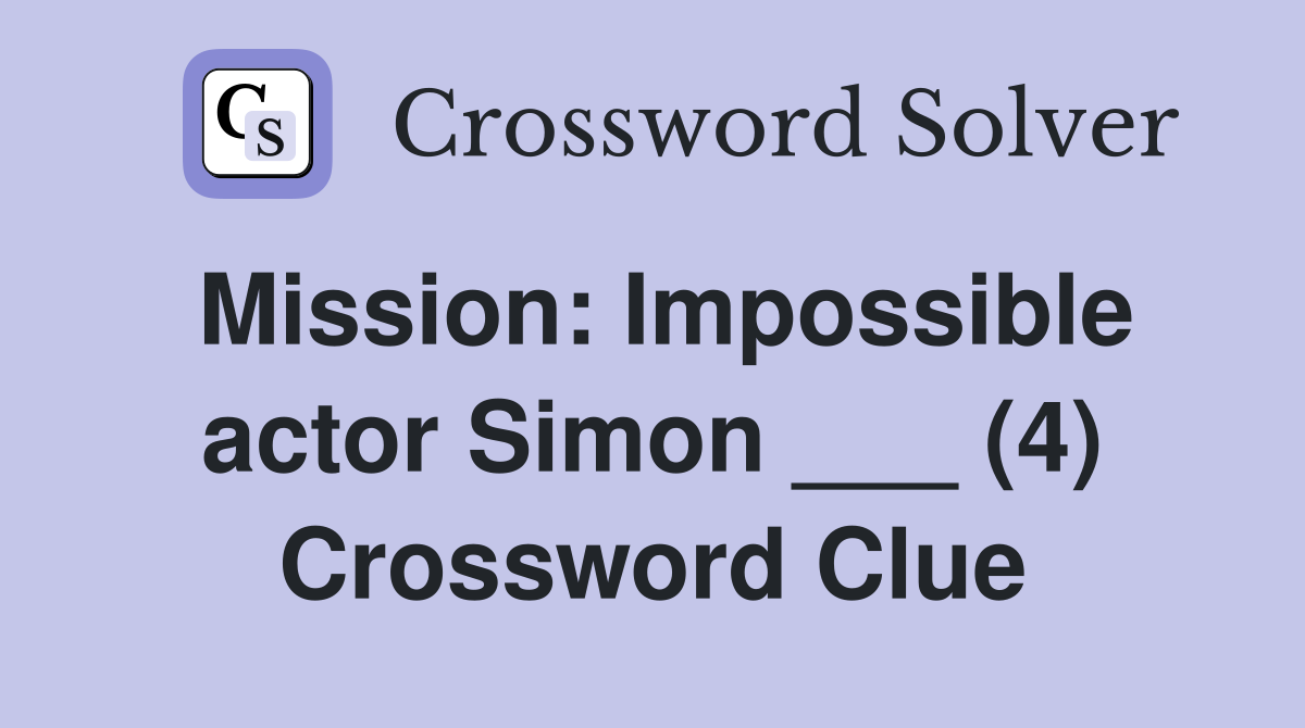 Mission: Impossible actor Simon ___ (4) Crossword Clue