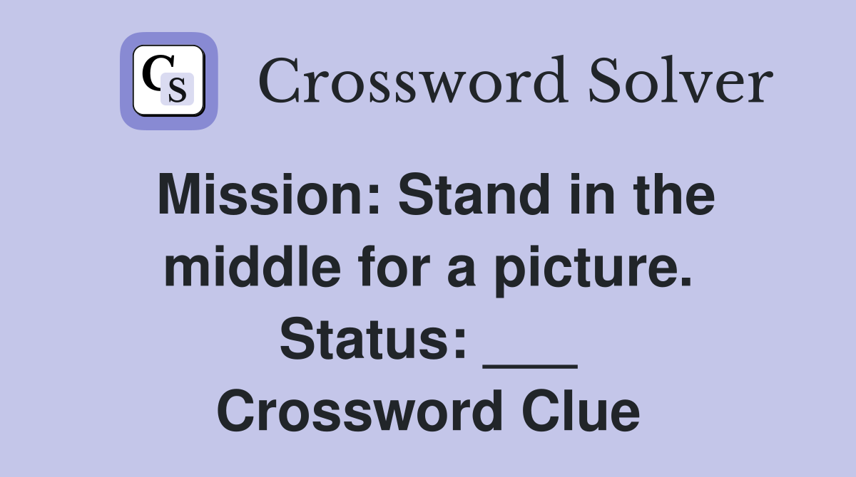 Mission: Stand in the middle for a picture. Status: ___ Crossword Clue