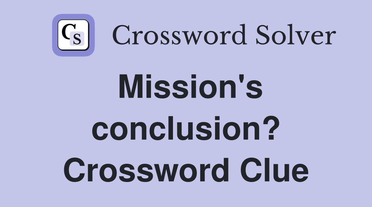 Mission's conclusion? Crossword Clue