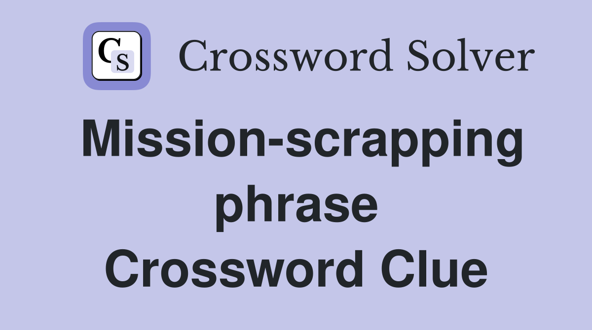 Mission-scrapping phrase Crossword Clue