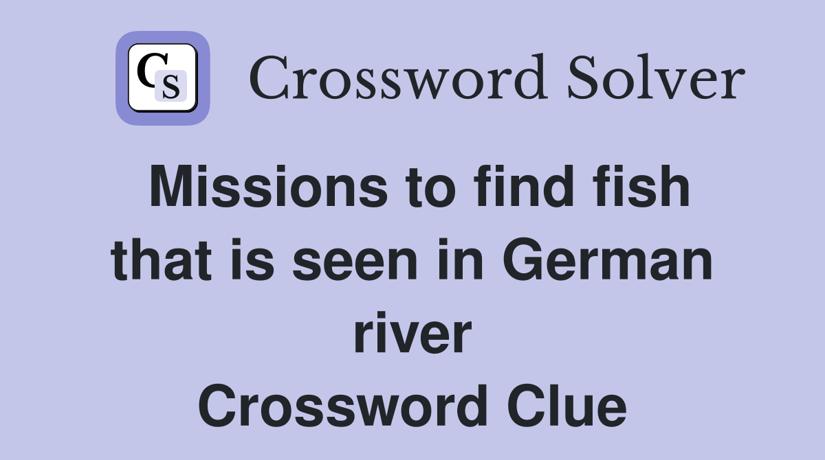 Missions to find fish that is seen in German river Crossword Clue