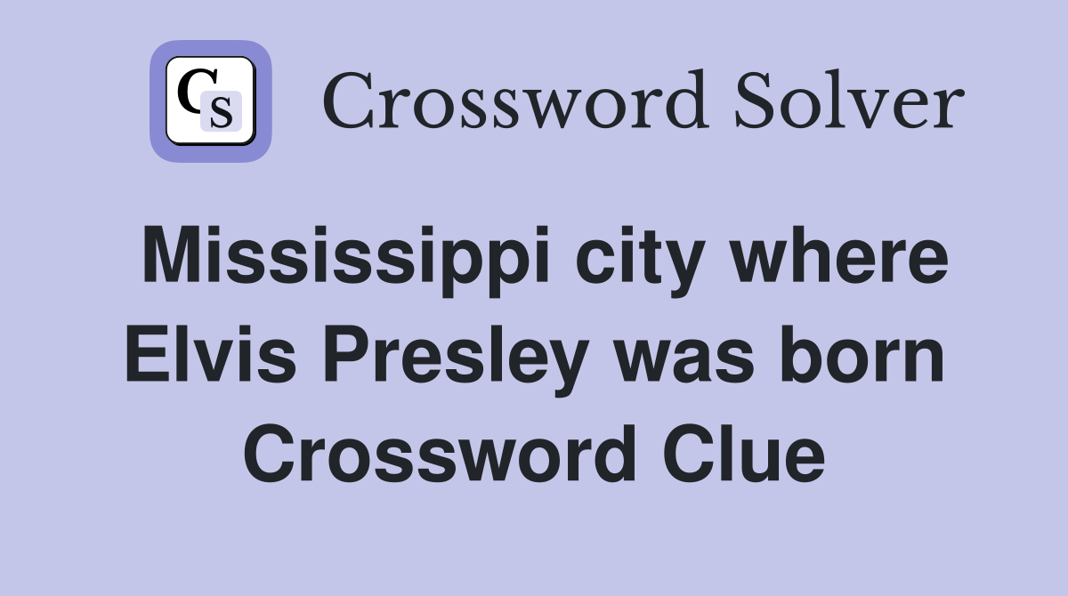 Mississippi city where Elvis Presley was born Crossword Clue
