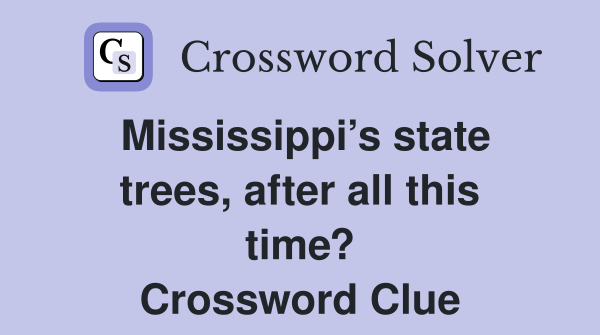 Mississippi’s state trees, after all this time? Crossword Clue