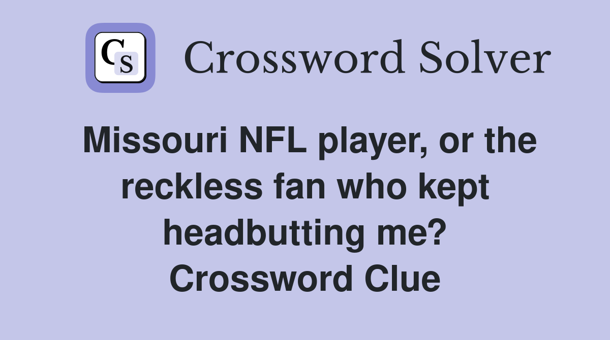 Missouri NFL player, or the reckless fan who kept headbutting me? Crossword Clue