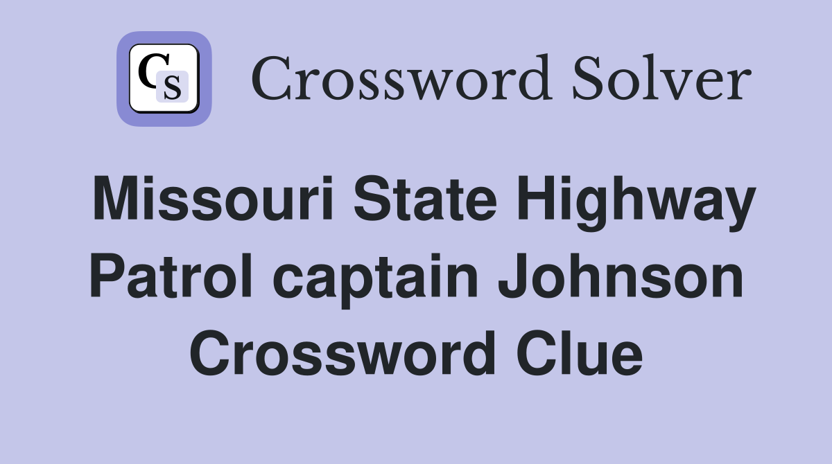 Missouri State Highway Patrol captain Johnson Crossword Clue