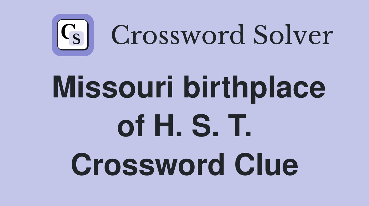 Missouri birthplace of H. S. T. Crossword Clue