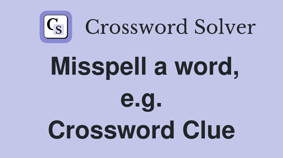 Misspell a word, e.g. Crossword Clue