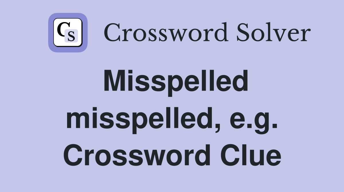 Misspelled misspelled, e.g. Crossword Clue