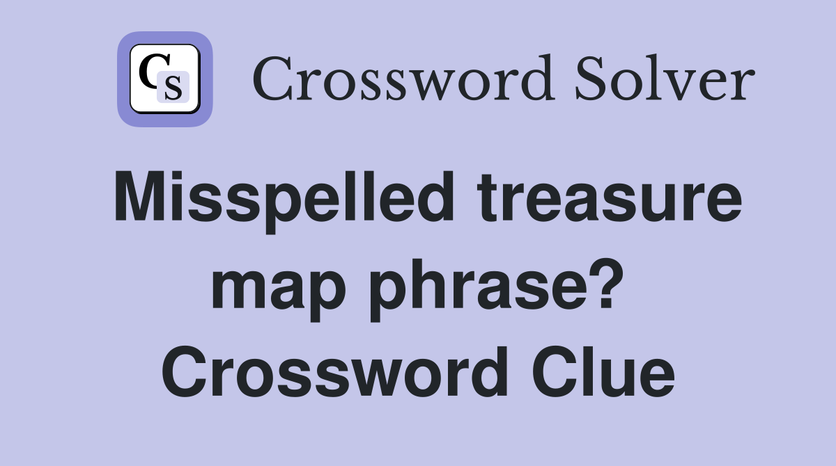Misspelled treasure map phrase? Crossword Clue