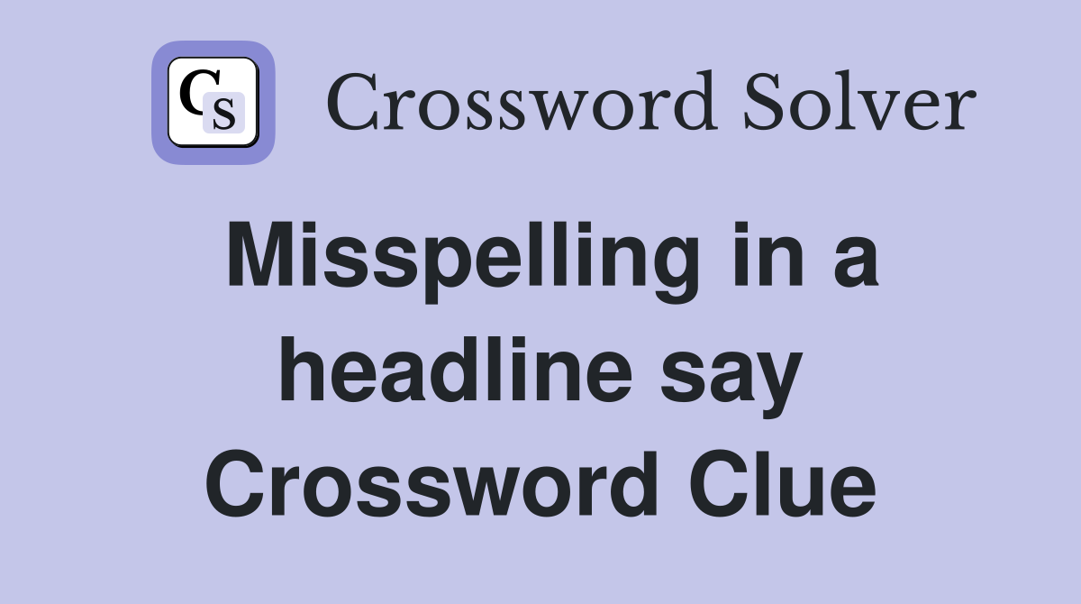 Misspelling in a headline say Crossword Clue