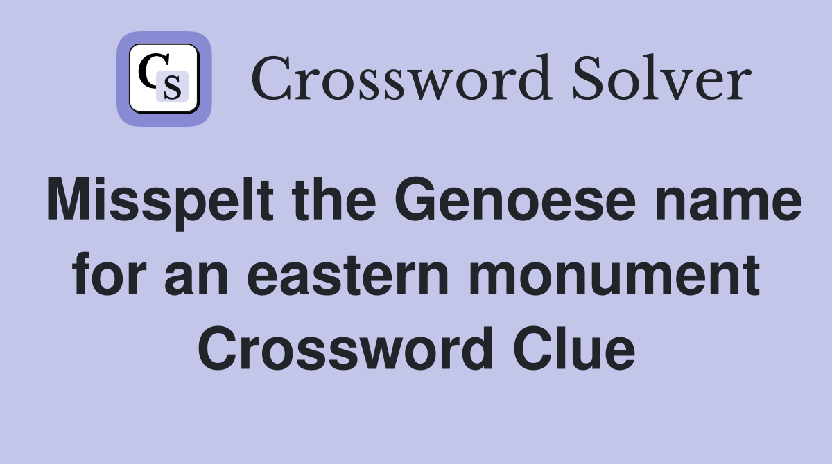 Misspelt the Genoese name for an eastern monument Crossword Clue