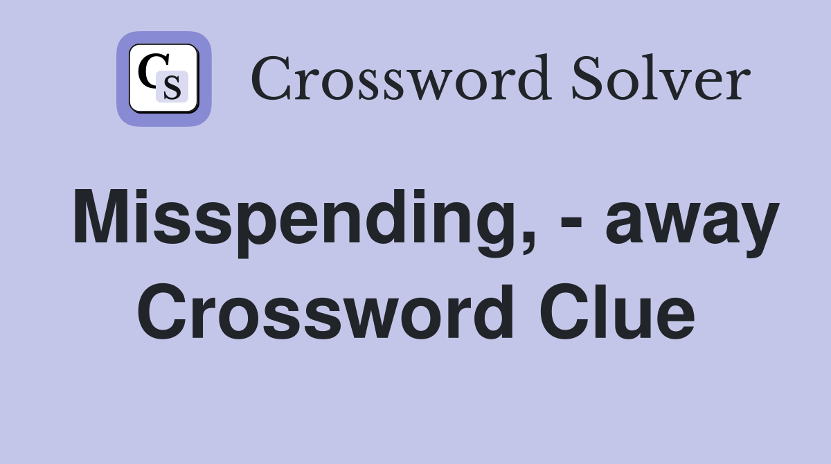 Misspending, - away Crossword Clue