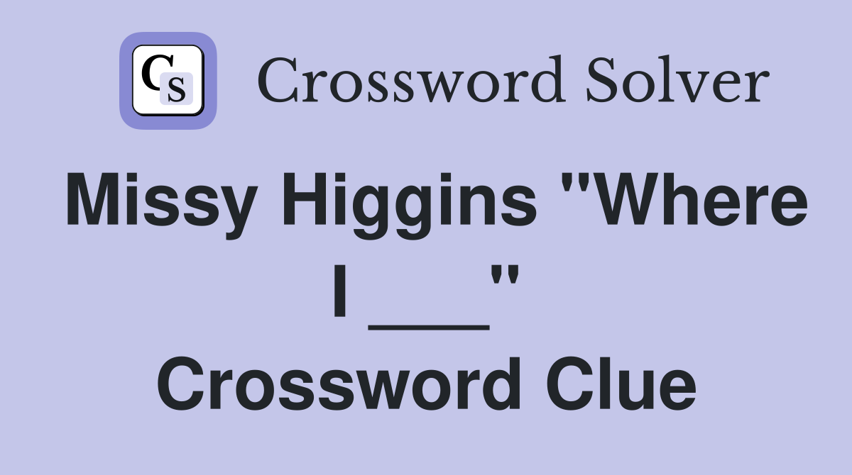Missy Higgins "Where I ___" Crossword Clue