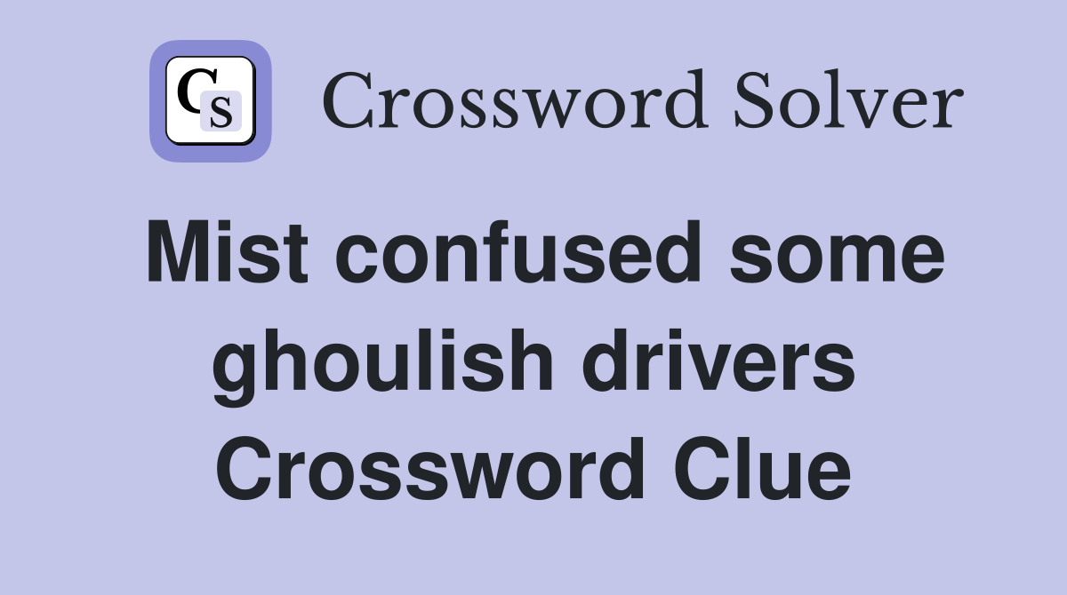 Mist confused some ghoulish drivers Crossword Clue