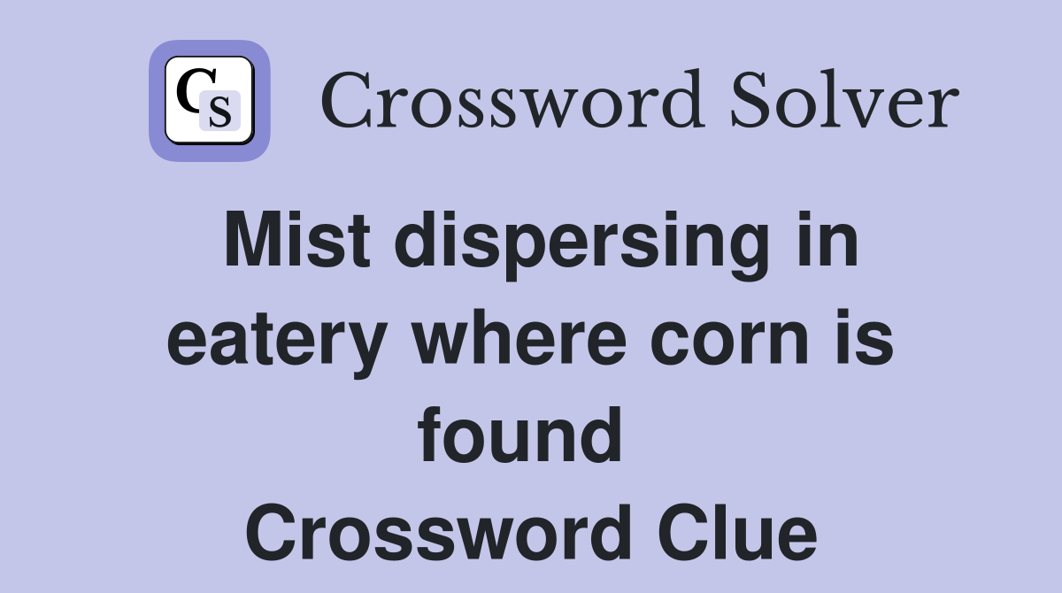 Mist dispersing in eatery where corn is found  Crossword Clue