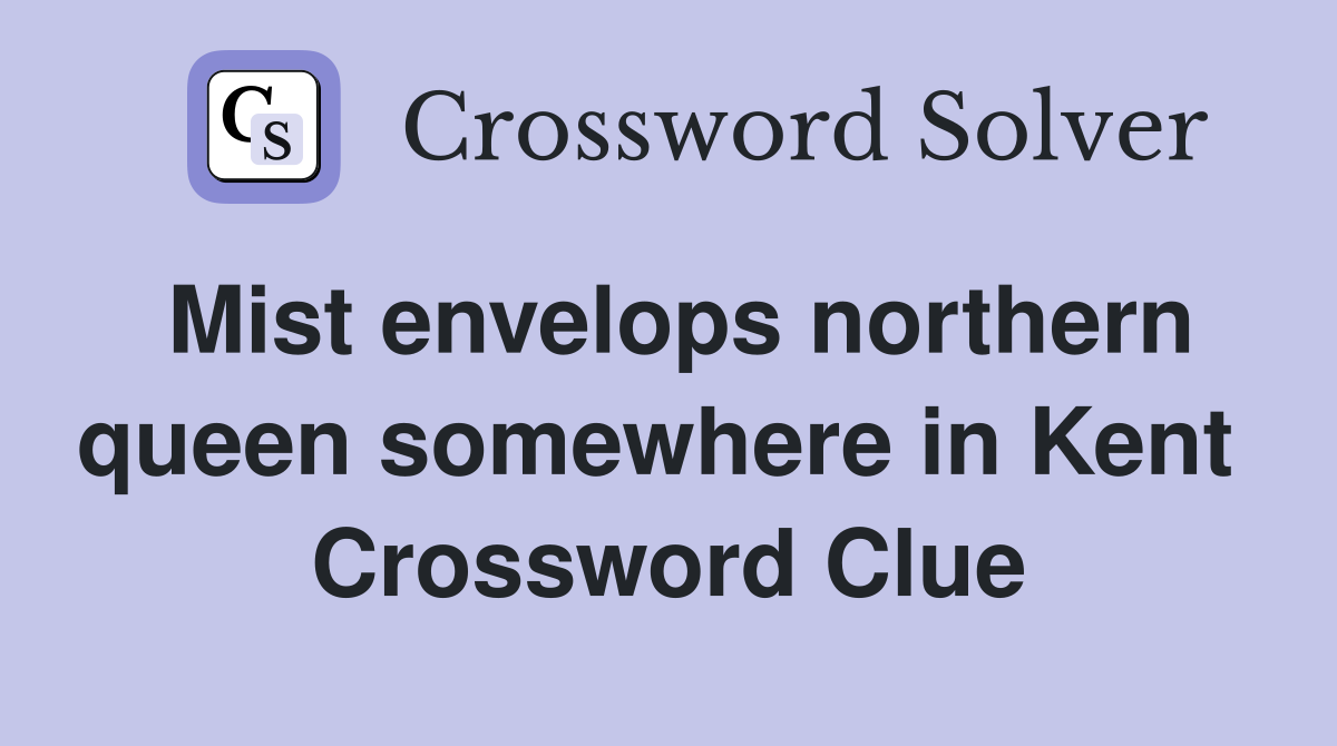 Mist envelops northern queen somewhere in Kent  Crossword Clue