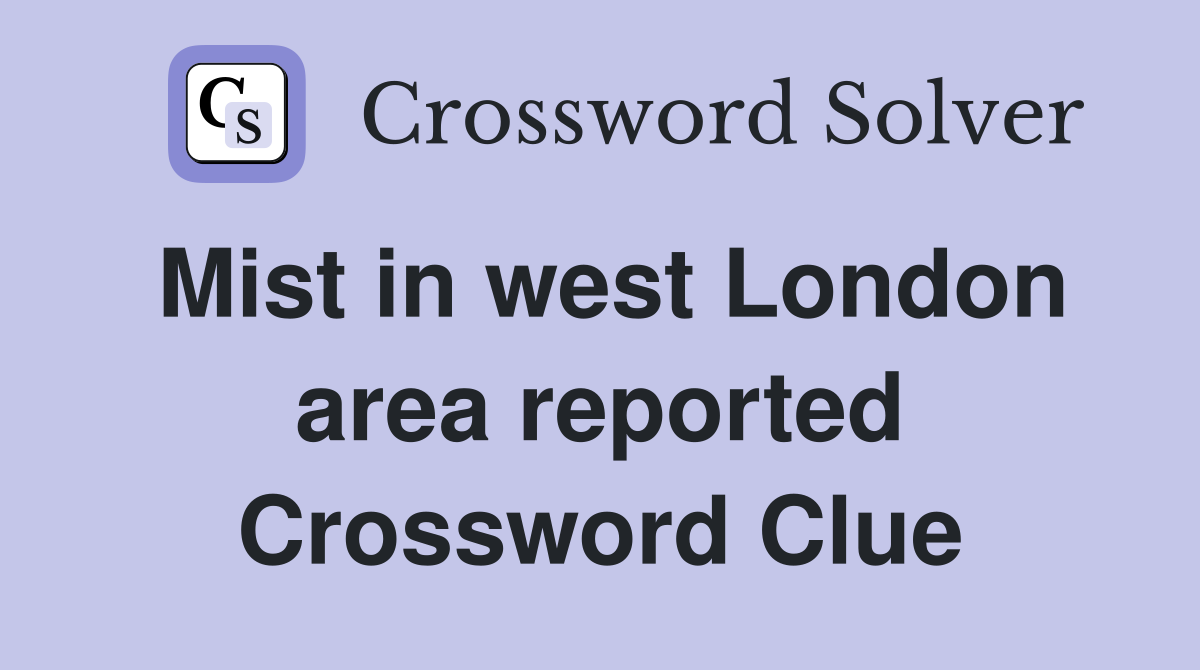 Mist in west London area reported Crossword Clue