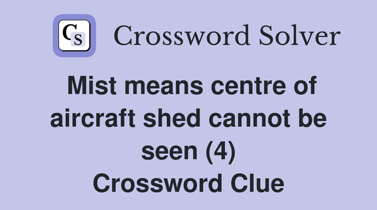 Mist means centre of aircraft shed cannot be seen (4) Crossword Clue