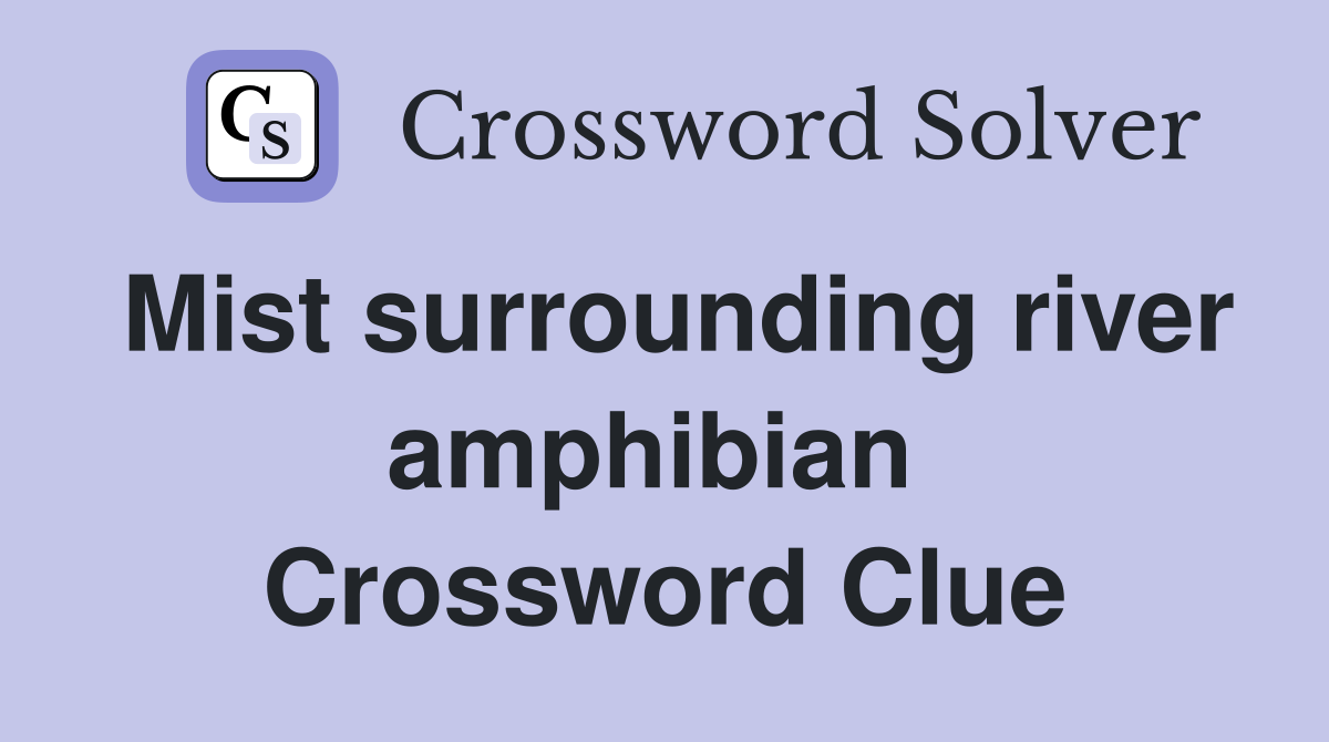 Mist surrounding river amphibian  Crossword Clue