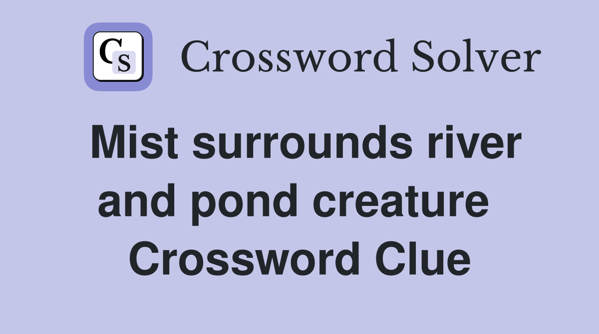 Mist surrounds river and pond creature  Crossword Clue