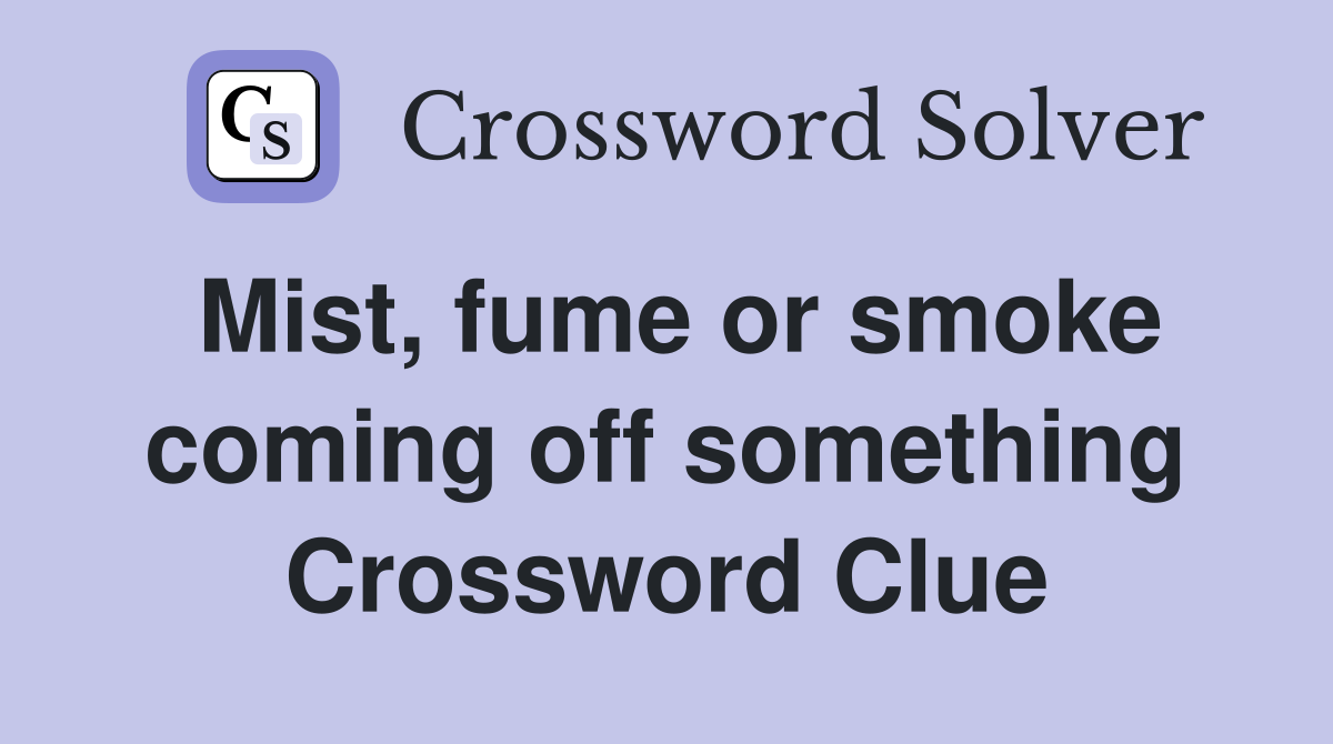 Mist, fume or smoke coming off something Crossword Clue