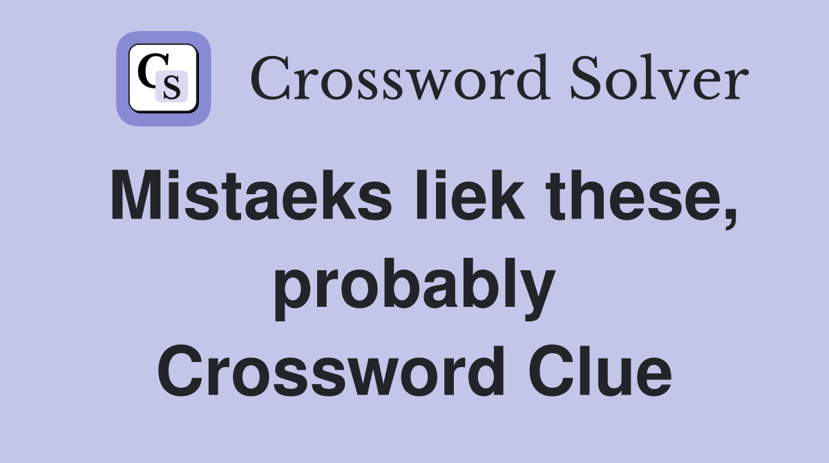 Mistaeks liek these, probably Crossword Clue