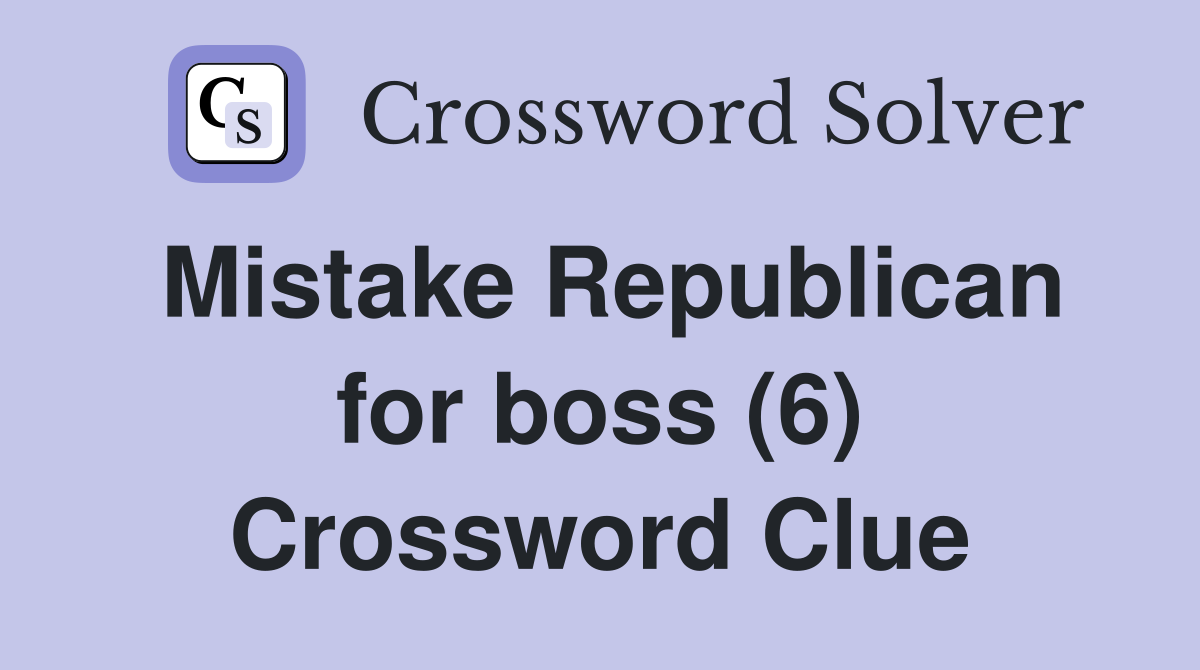 Mistake Republican for boss (6) Crossword Clue