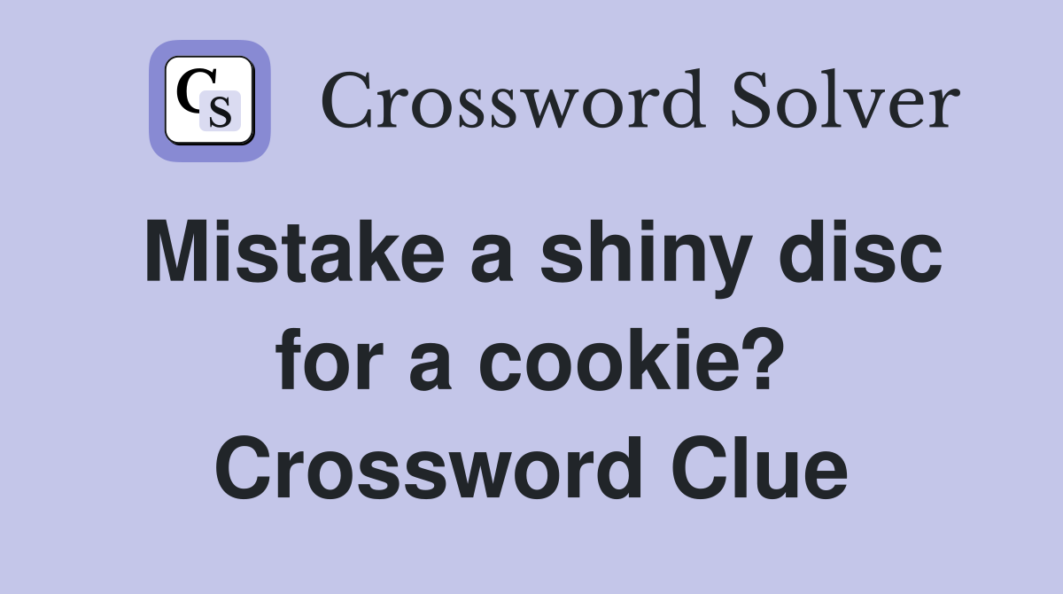 Mistake a shiny disc for a cookie? Crossword Clue