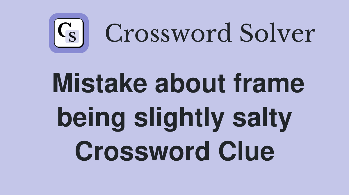 Mistake about frame being slightly salty Crossword Clue