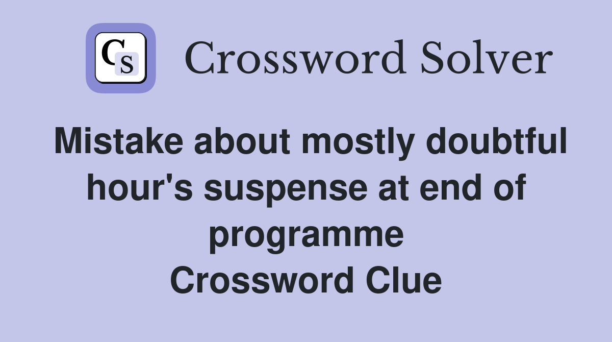 Mistake about mostly doubtful hour's suspense at end of programme Crossword Clue