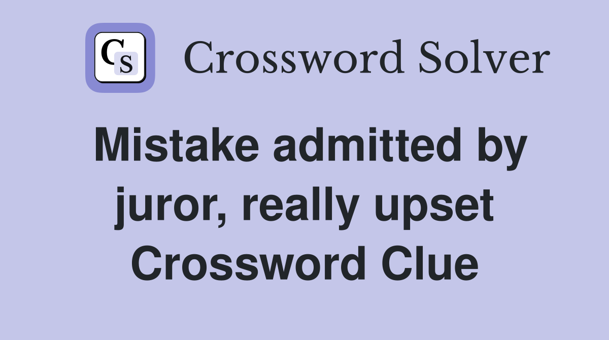 Mistake admitted by juror, really upset Crossword Clue