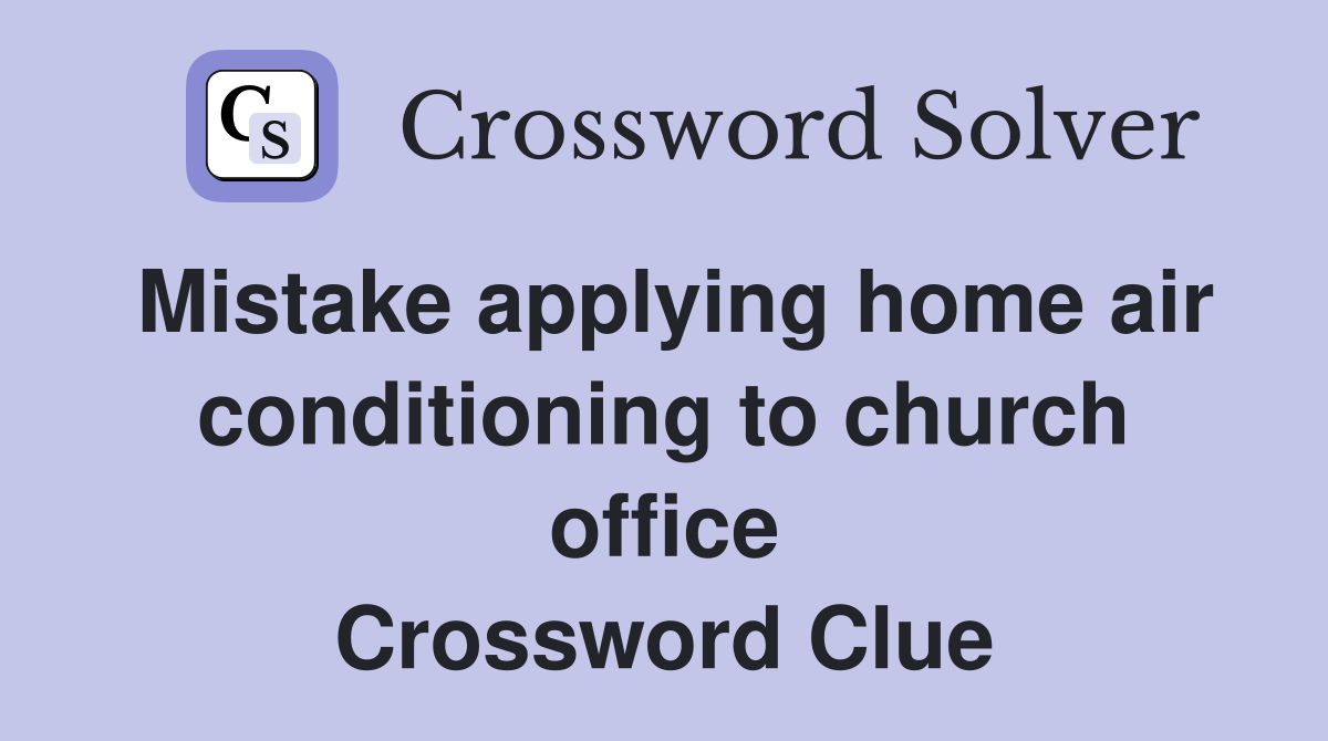 Mistake applying home air conditioning to church office Crossword Clue