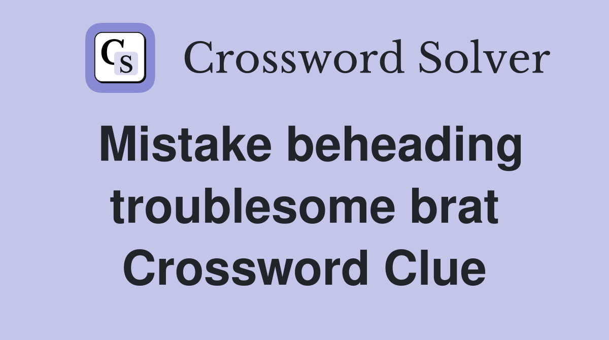 Mistake beheading troublesome brat Crossword Clue