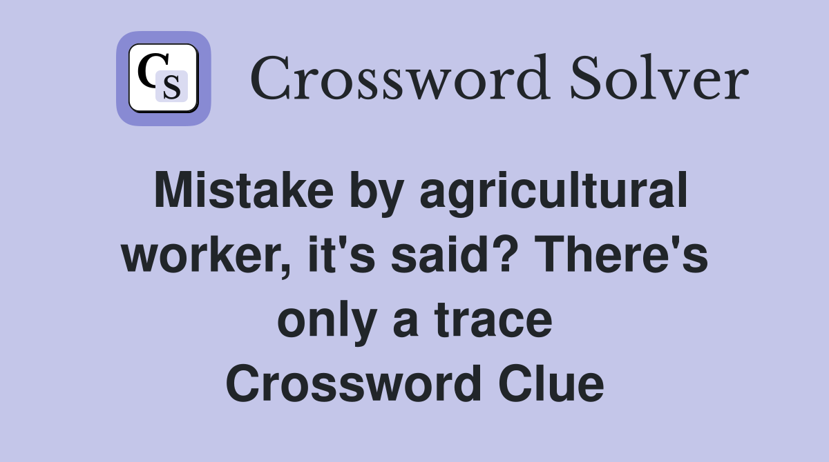Mistake by agricultural worker, it's said? There's only a trace Crossword Clue