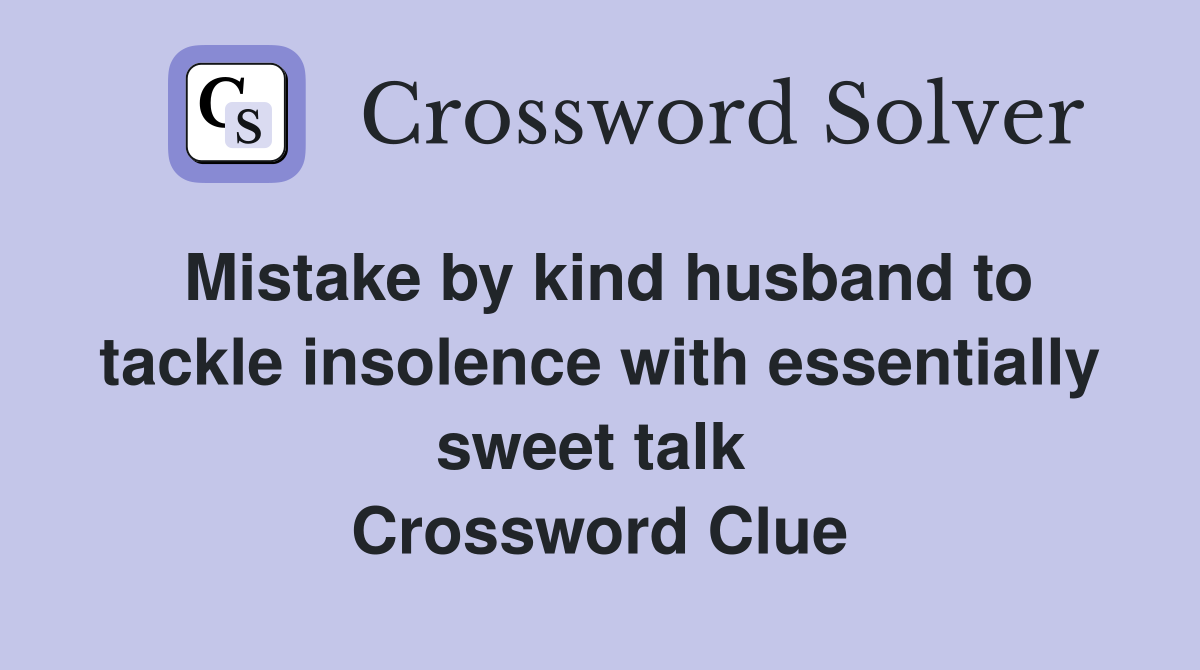 Mistake by kind husband to tackle insolence with essentially sweet talk  Crossword Clue