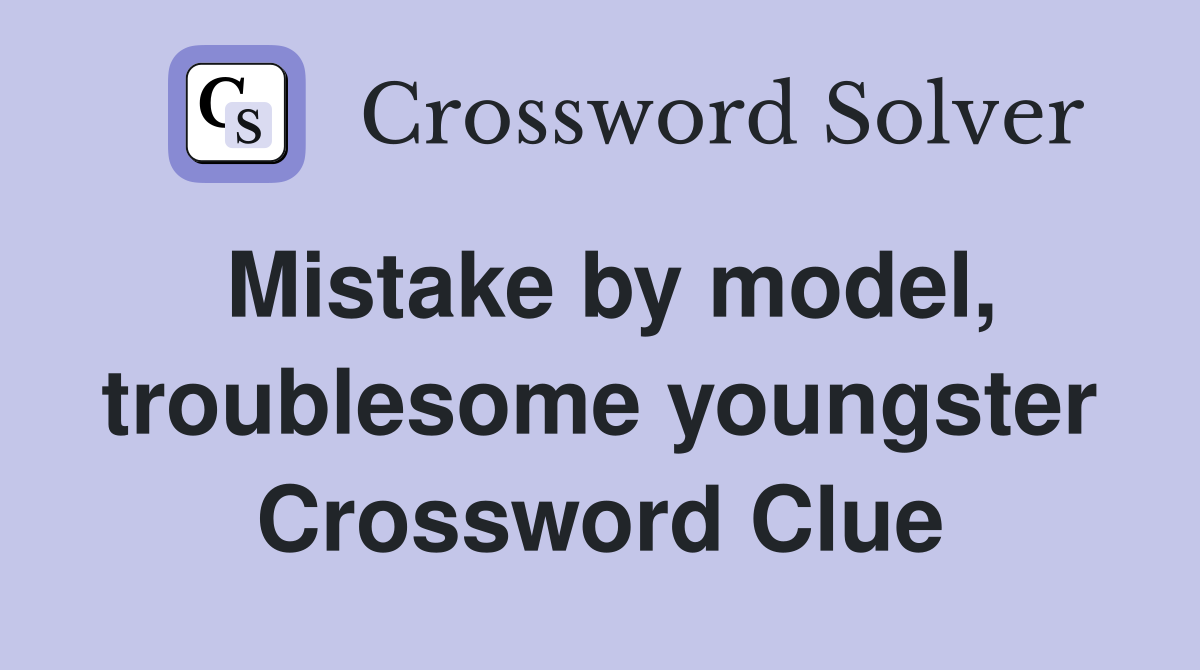 Mistake by model, troublesome youngster Crossword Clue
