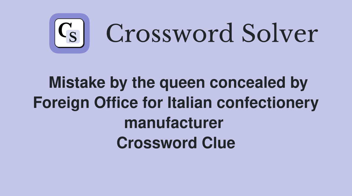 Mistake by the queen concealed by Foreign Office for Italian confectionery manufacturer  Crossword Clue