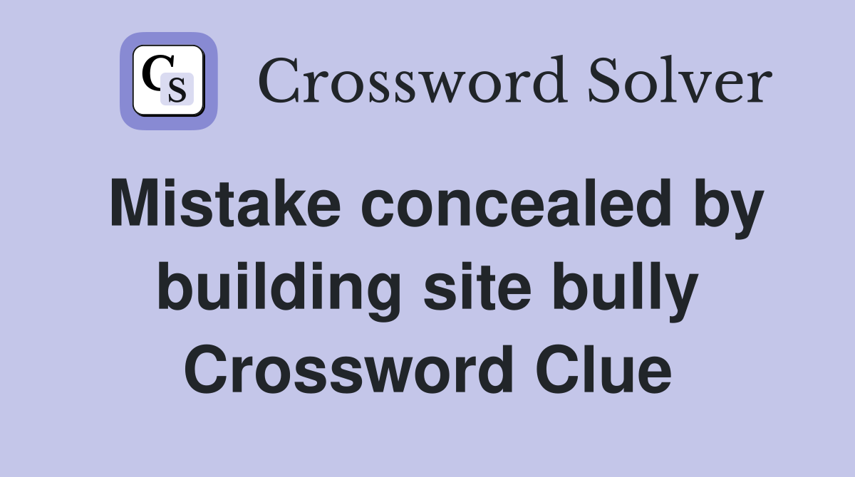 Mistake concealed by building site bully Crossword Clue