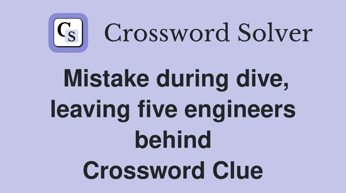 Mistake during dive, leaving five engineers behind Crossword Clue